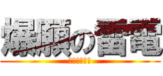 爆願の雷電 (リア充消えろ)