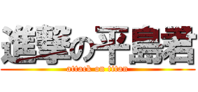 進撃の平島君 (attack on titan)