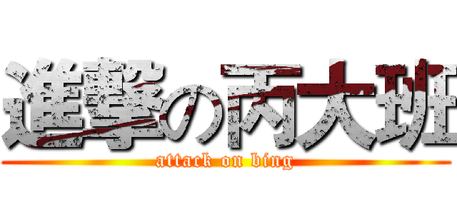 進撃の丙大班 (attack on bing)