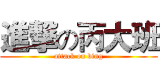 進撃の丙大班 (attack on bing)