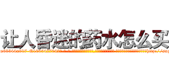 让人昏迷的药水怎么买 (让人昏迷的药水怎么买【电-话151x68344x817-Q1065427042元-吉-药-业】我们做的是长期生意,靠的是老客户长期支持 让人昏迷的药水怎么买在发表了一篇http://sngk.net/SB8ha1

参考消息网我们做的是长期生意,靠的是老客户长期支持也许我们早该意识到，就连鲍勃·霍斯金斯（金球奖戏剧类电影男主角 
)