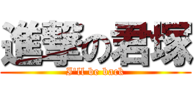 進撃の君塚 (I\'ll be back)