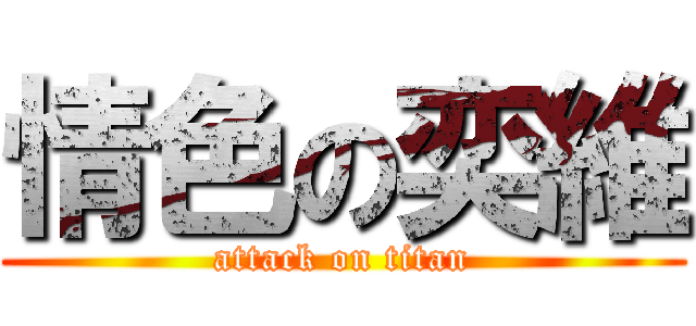 情色の奕維 (attack on titan)