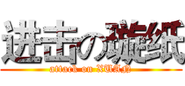 进击の璇纸 (attack on XUAN)