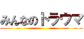 みんなのトラウマ ()