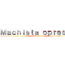 Ｍａｃｈｉｓｔａ ｏｐｒｅｓｏｒ (Eren muerete ya)