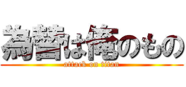 為替は俺のもの (attack on titan)