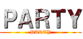 ＰＡＲＴＹ (PARTY)