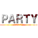 ＰＡＲＴＹ (PARTY)