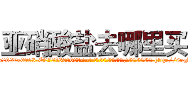 亚硝酸盐去哪里买 (亚硝酸盐去哪里买【电-186x2687x6963-Q278180069元-吉-药-业】我们做的是长期生意,靠的是老客户长期支持 http://sngk.net/03169q
)