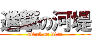 進撃の河堤 (attack on titan)