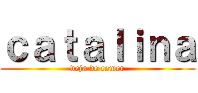 ｃａｔａｌｉｎａ (deja de comer)