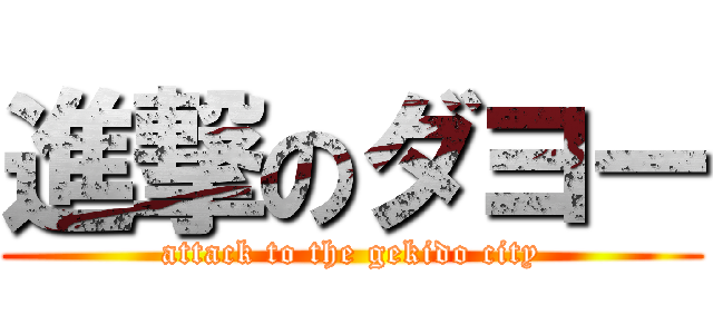 進撃のダヨー (attack to the gekido city)