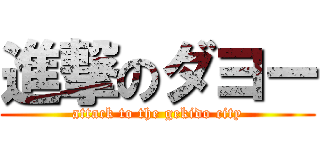 進撃のダヨー (attack to the gekido city)