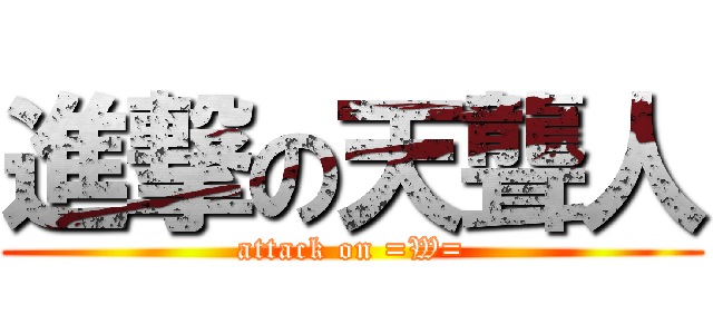 進撃の天聾人 (attack on =W=)