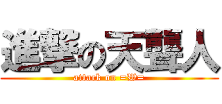 進撃の天聾人 (attack on =W=)