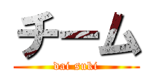 チーム (dai suki)
