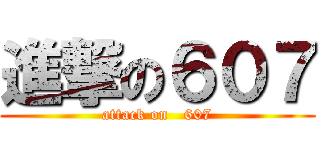 進撃の６０７ (attack on   607)