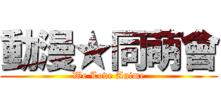 動漫★同萌會 (We Love Anime)