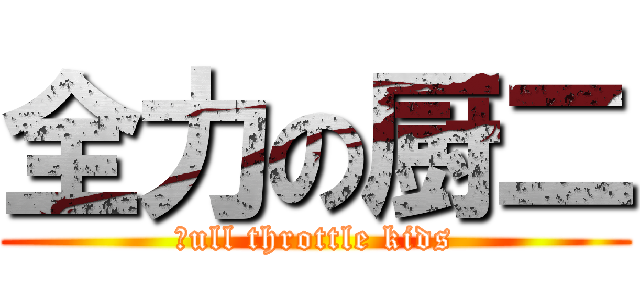 全力の厨二 (ｆull throttle kids)