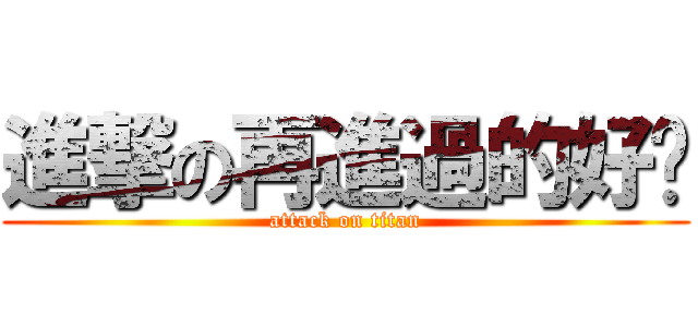 進撃の再進過的好嗎 (attack on titan)