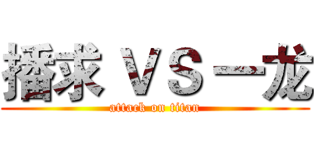 播求 ＶＳ 一龙 (attack on titan)