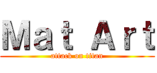 Ｍａｔ Ａｒｔ (attack on titan)