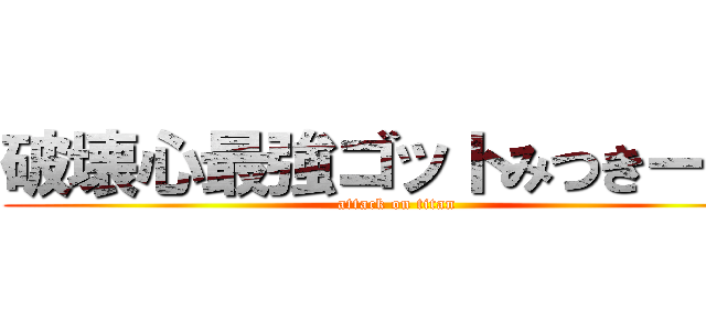 破壊心最強ゴットみつきーさま (attack on titan)