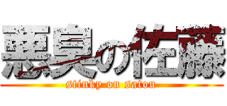 悪臭の佐藤 (stinky on satou)
