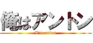 俺はアントン (I'm anton)