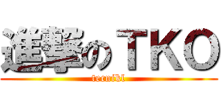進撃のＴＫＯ (tecnikl)