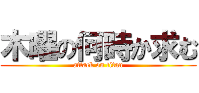 木曜の何時か求む (attack on titan)