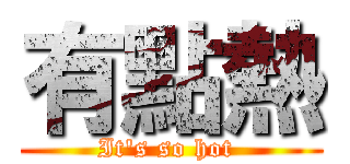 有點熱 (It\'s so hot )