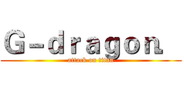 Ｇ－ｄｒａｇｏｎ． (attack on titan)