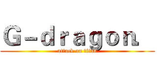 Ｇ－ｄｒａｇｏｎ． (attack on titan)