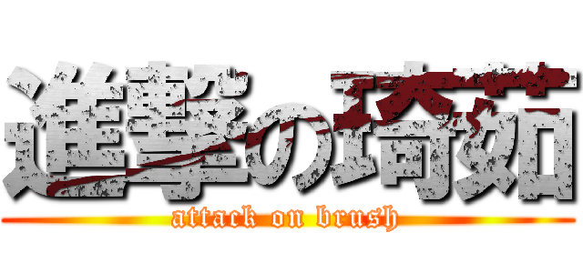 進撃の琦茹 (attack on brush)