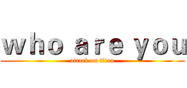 ｗｈｏ ａｒｅ ｙｏｕ (attack on titan)