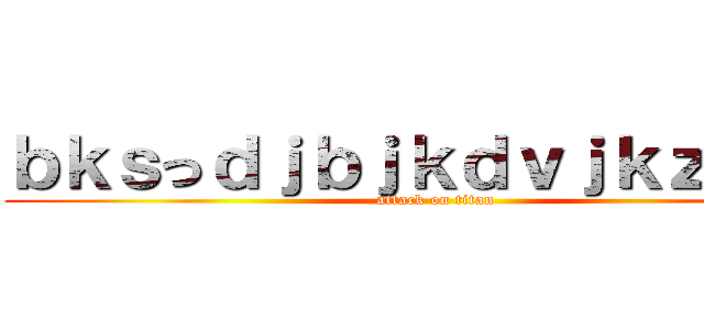 ｂｋｓっｄｊｂｊｋｄｖｊｋｚｄｂｖ (attack on titan)