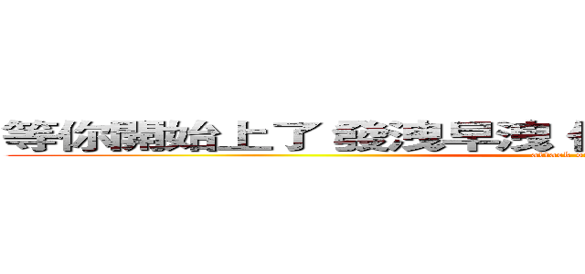 等你開始上了 發洩早洩 你什麼都是拉ＸＤＤＤＤＤ (attack on titan)