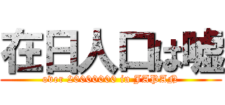 在日人口は嘘 (over 20000000 in JAPAN)