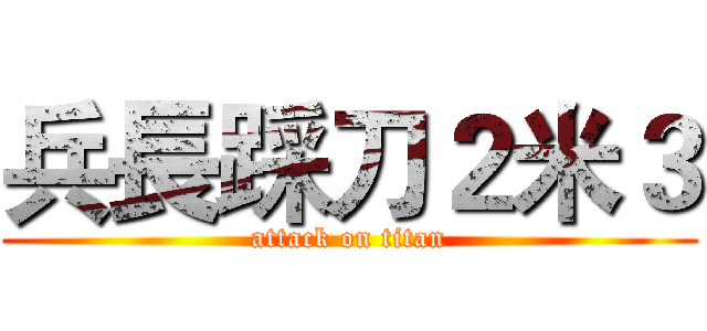 兵長踩刀２米３ (attack on titan)
