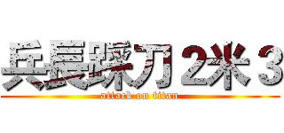 兵長踩刀２米３ (attack on titan)