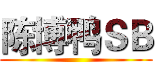 陈博鸭ＳＢ ()