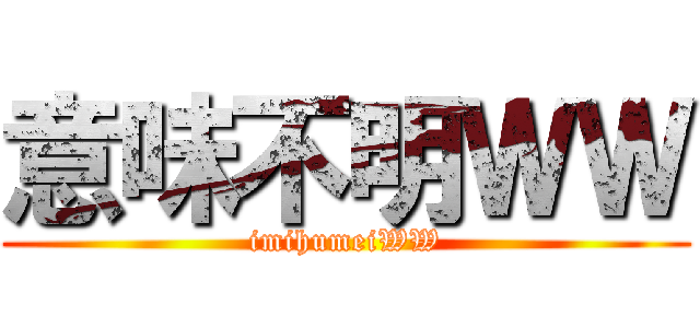 意味不明ＷＷ (imihumeiWW)