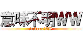 意味不明ＷＷ (imihumeiWW)