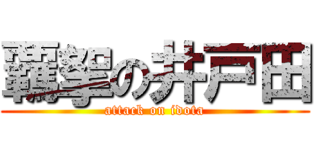 覊挐の井戸田 (attack on idota)