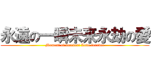 永遠の一瞬未来永劫の愛 (Moment of forever! Love forever)