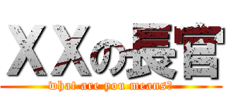 ＸＸの長官 (what are you means?)