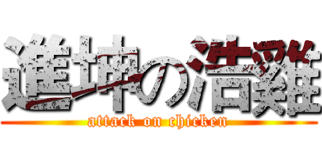 進坤の浩雞 (attack on chicken)