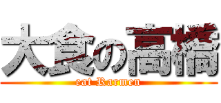大食の高橋 (eat Rarmen)